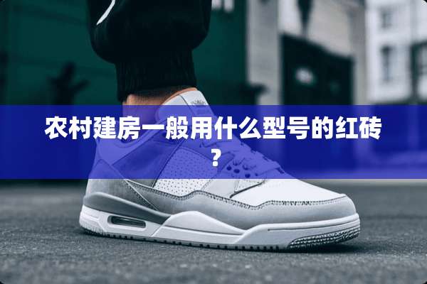 农村建房一般用什么型号的红砖？