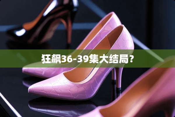 狂飙36-39集大结局？