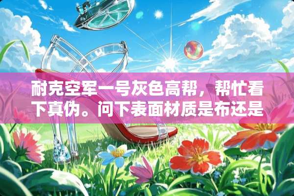 耐克空军一号灰色高帮，帮忙看下真伪。问下表面材质是布还是鹿皮？