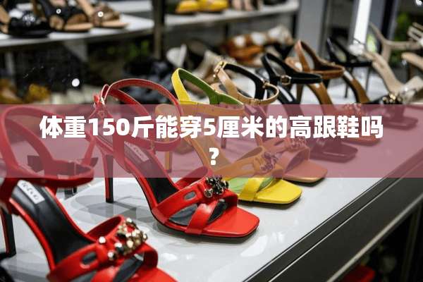 体重150斤能穿5厘米的高跟鞋吗？