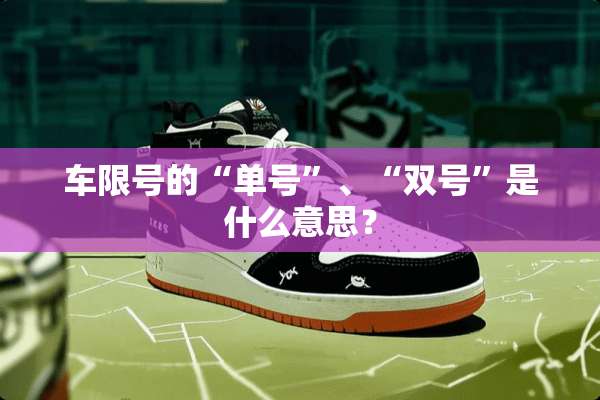 车限号的“单号”、“双号”是什么意思？