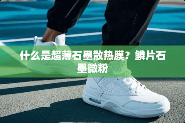 什么是超薄石墨散热膜？鳞片石墨微粉