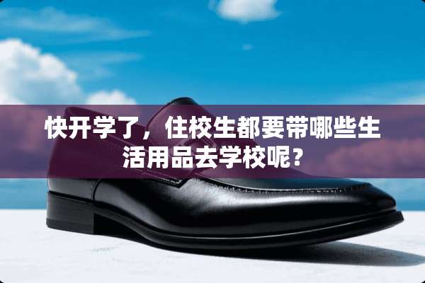快开学了，住校生都要带哪些生活用品去学校呢？