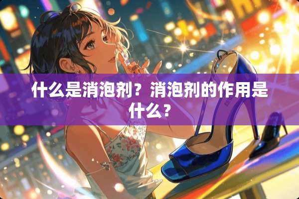 什么是消泡剂？消泡剂的作用是什么？