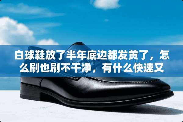 白球鞋放了半年底边都发黄了，怎么刷也刷不干净，有什么快速又有效的方法吗？