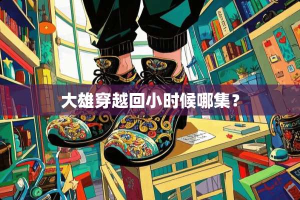 大雄穿越回小时候哪集？