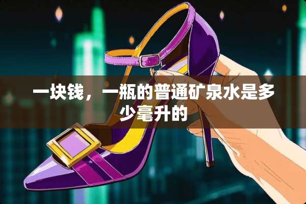 一块钱，一瓶的普通矿泉水是多少毫升的