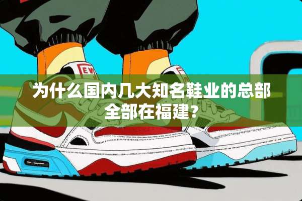 为什么国内几大知名鞋业的总部全部在福建？