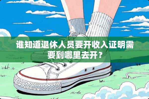 谁知道退休人员要开收入证明需要到哪里去开？
