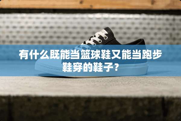 有什么既能当篮球鞋又能当跑步鞋穿的鞋子？