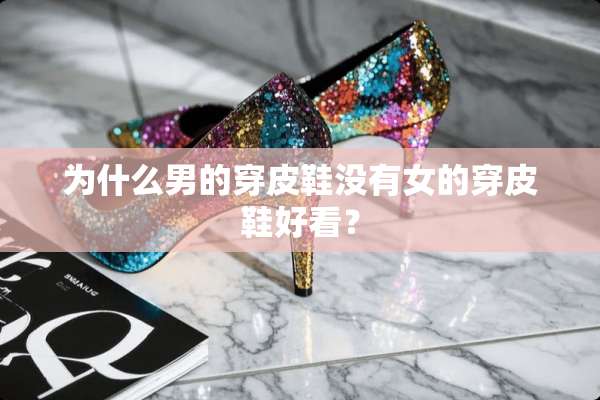 为什么男的穿皮鞋没有女的穿皮鞋好看？