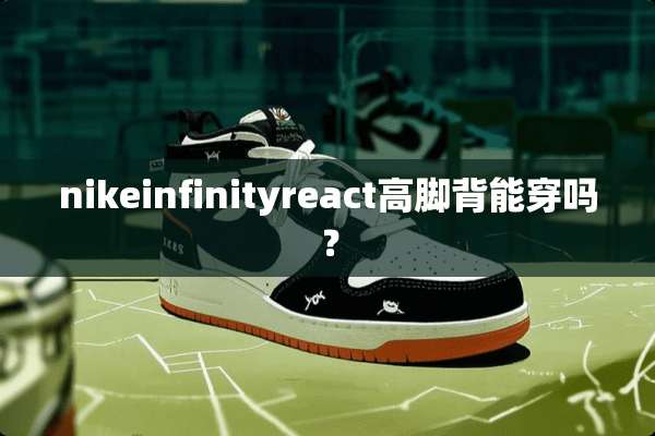 nikeinfinityreact高脚背能穿吗？