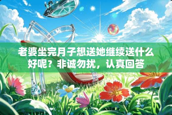 老婆坐完月子想送她继续送什么好呢？非诚勿扰，认真回答