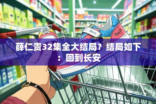 薛仁贵32集全大结局？结局如下：回到长安