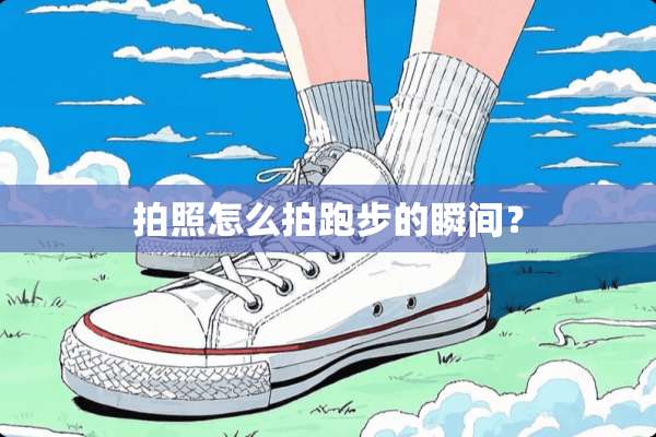拍照怎么拍跑步的瞬间？