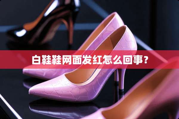 白鞋鞋网面发红怎么回事？
