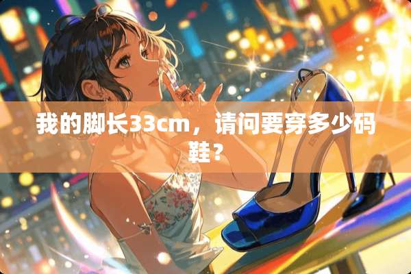 我的脚长33cm，请问要穿多少码鞋？