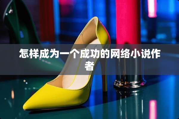怎样成为一个成功的网络小说作者