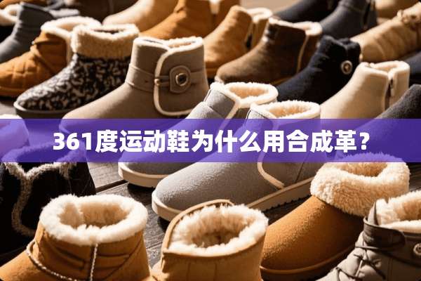 361度运动鞋为什么用合成革？