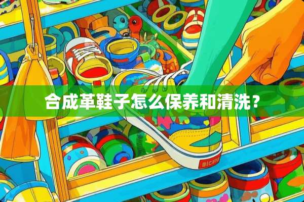 合成革鞋子怎么保养和清洗？