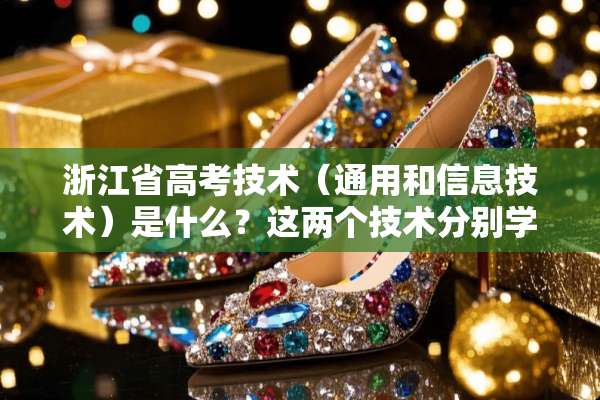 浙江省高考技术（通用和信息技术）是什么？这两个技术分别学什么？