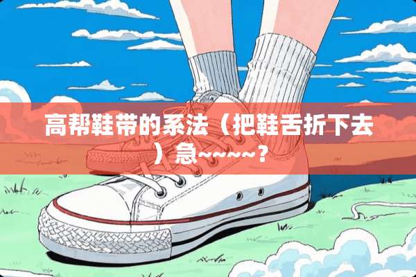高帮鞋带的系法（把鞋舌折下去）急~~~~？