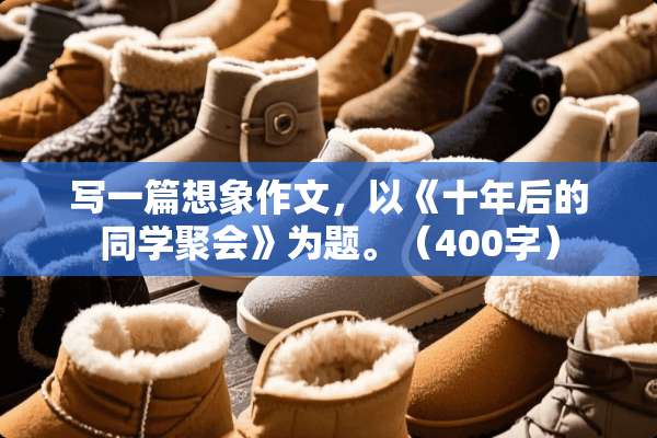 写一篇想象作文，以《十年后的同学聚会》为题。（400字）