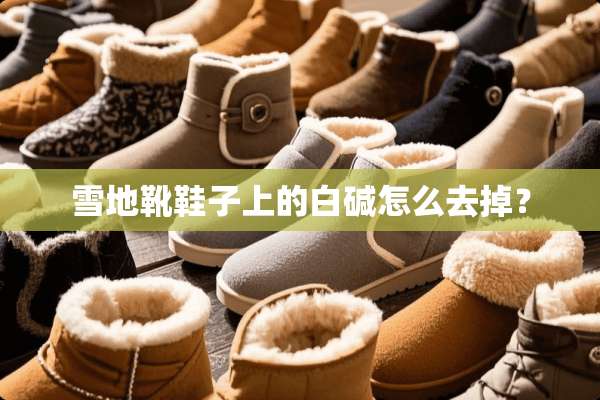 雪地靴鞋子上的白碱怎么去掉？
