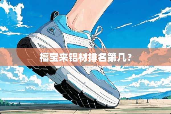 福宝来铝材排名第几？