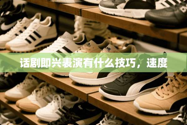话剧即兴表演有什么技巧，速度