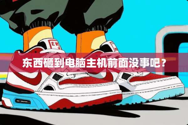 东西砸到电脑主机前面没事吧？