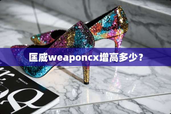 匡威weaponcx增高多少？