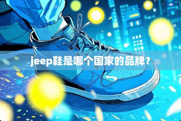 jeep鞋是哪个国家的品牌？