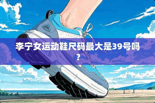 李宁女运动鞋尺码最大是39号吗？