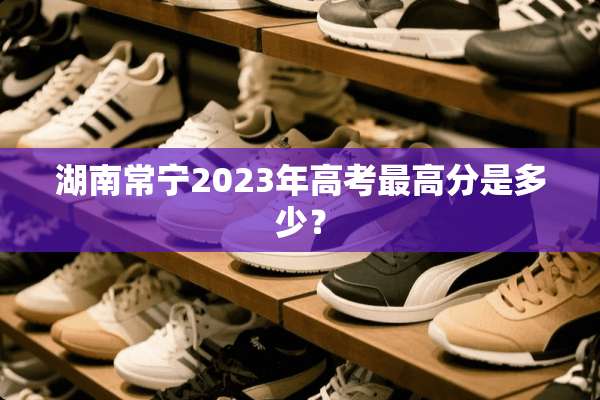 湖南常宁2023年高考最高分是多少？