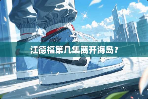 江德福第几集离开海岛？