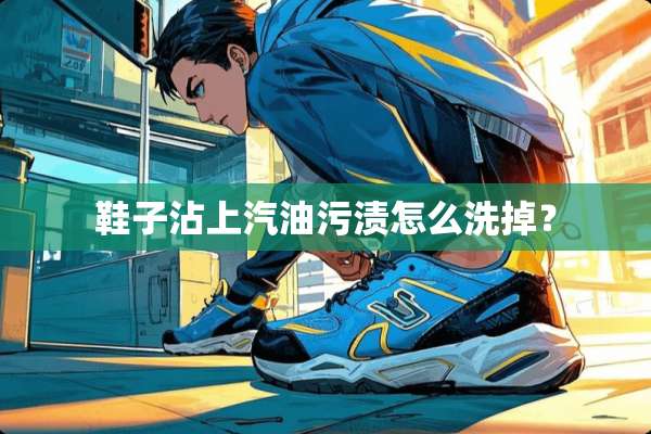 鞋子沾上汽油污渍怎么洗掉？