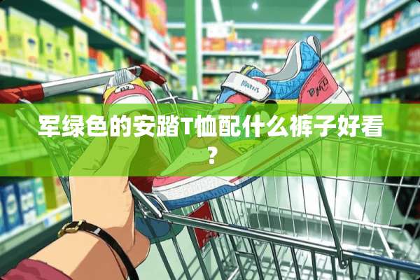 军绿色的安踏T恤配什么裤子好看？