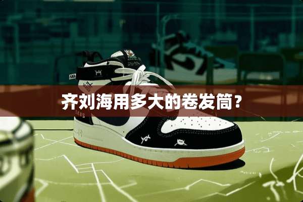 齐刘海用多大的卷发筒？