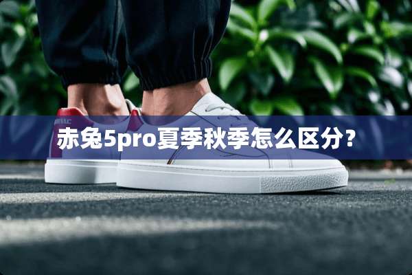 赤兔5pro夏季秋季怎么区分？