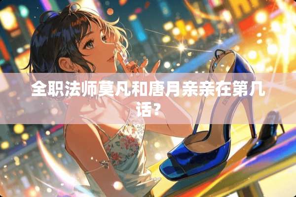 **法师莫凡和唐月亲亲在第几话？