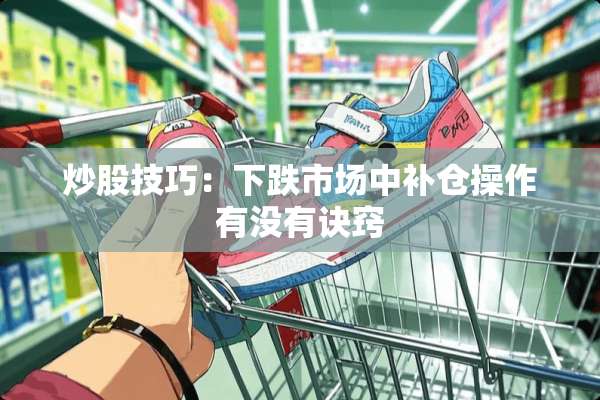 炒股技巧：下跌市场中补仓操作有没有诀窍