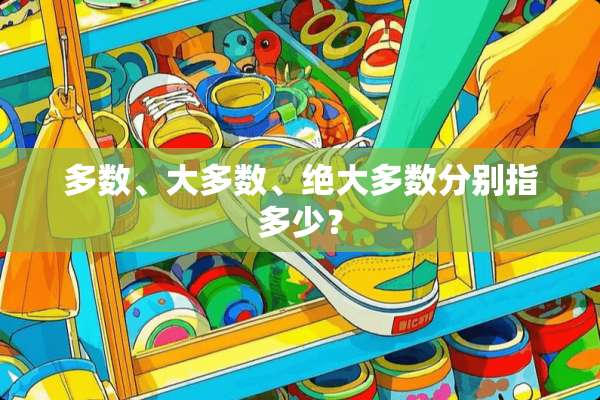 多数、大多数、绝大多数分别指多少？