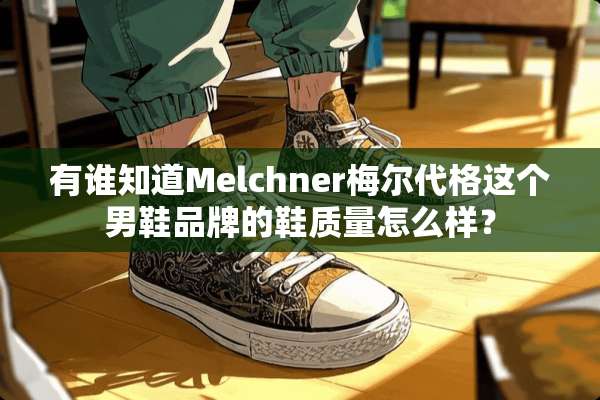 有谁知道Melchner梅尔代格这个男鞋品牌的鞋质量怎么样？