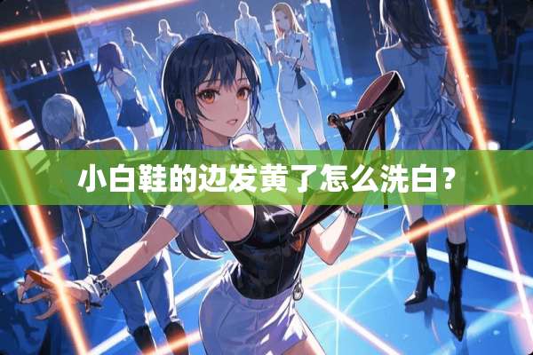 小白鞋的边发黄了怎么洗白？