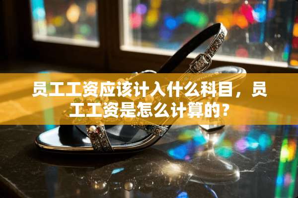 员工工资应该计入什么科目，员工工资是怎么计算的？