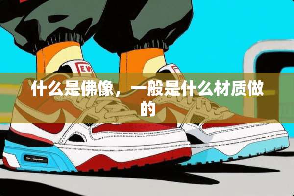 什么是佛像，一般是什么材质做的