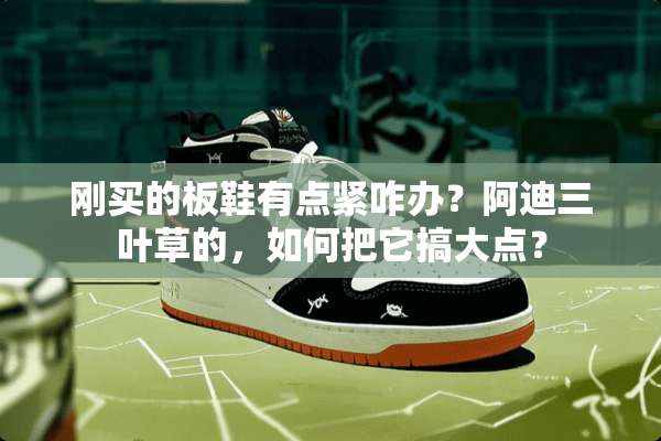 刚买的板鞋有点紧咋办？阿迪三叶草的，如何把它搞大点？