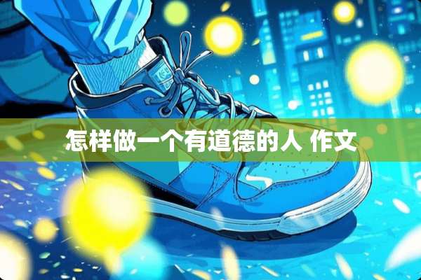 怎样做一个有道德的人 作文