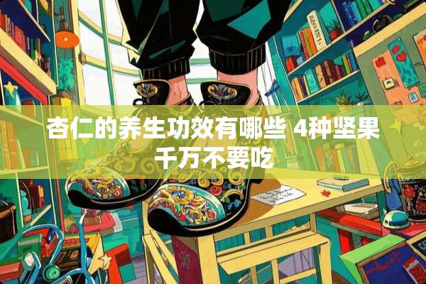 杏仁的养生功效有哪些 4种坚果千万不要吃